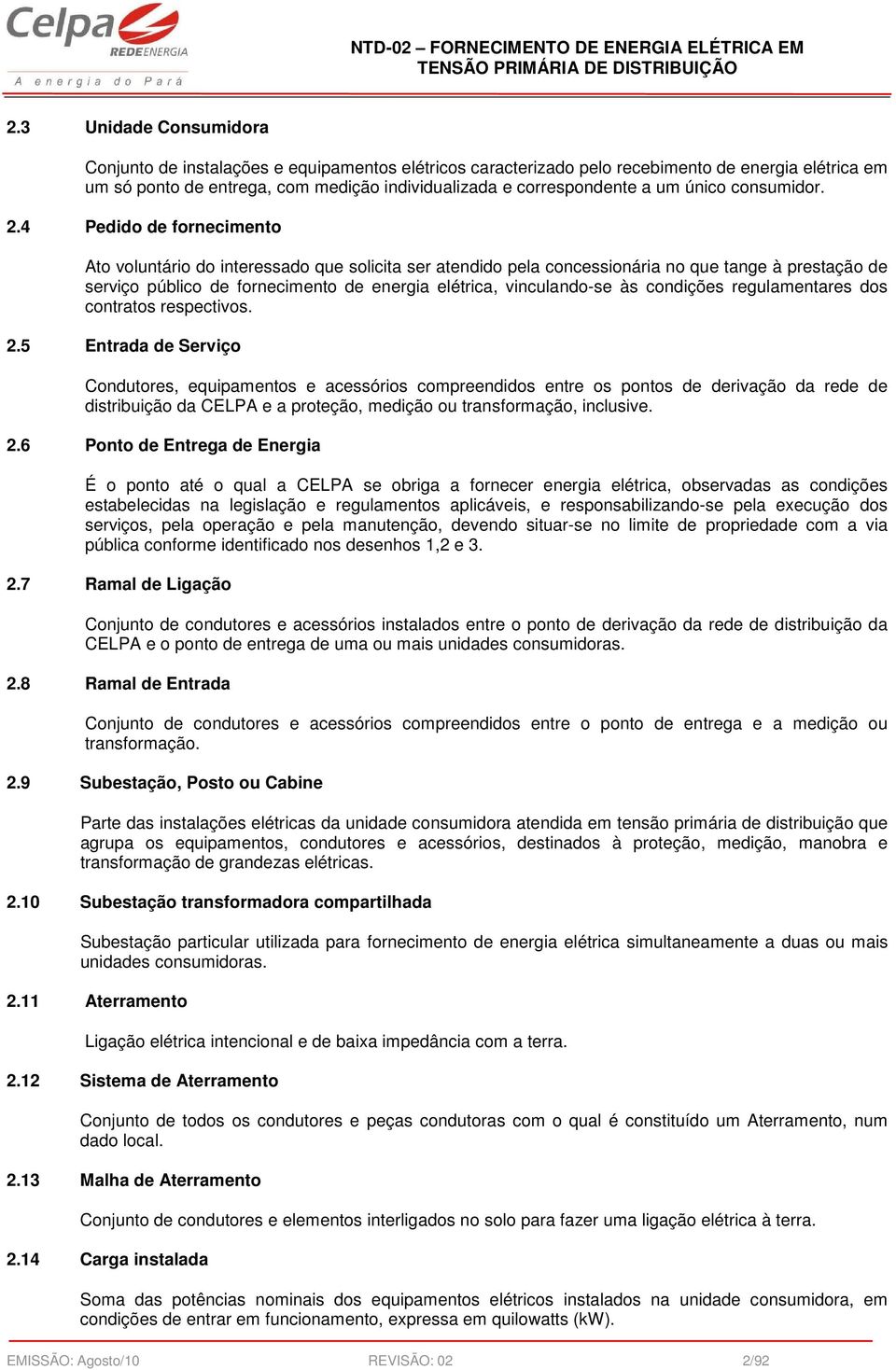 4 Pedido de fornecimento Ato voluntário do interessado que solicita ser atendido pela concessionária no que tange à prestação de serviço público de fornecimento de energia elétrica, vinculando-se às