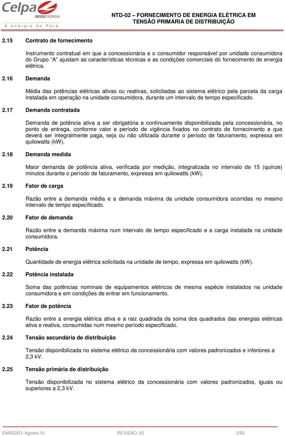 16 Demanda Média das potências elétricas ativas ou reativas, solicitadas ao sistema elétrico pela parcela da carga instalada em operação na unidade consumidora, durante um intervalo de tempo