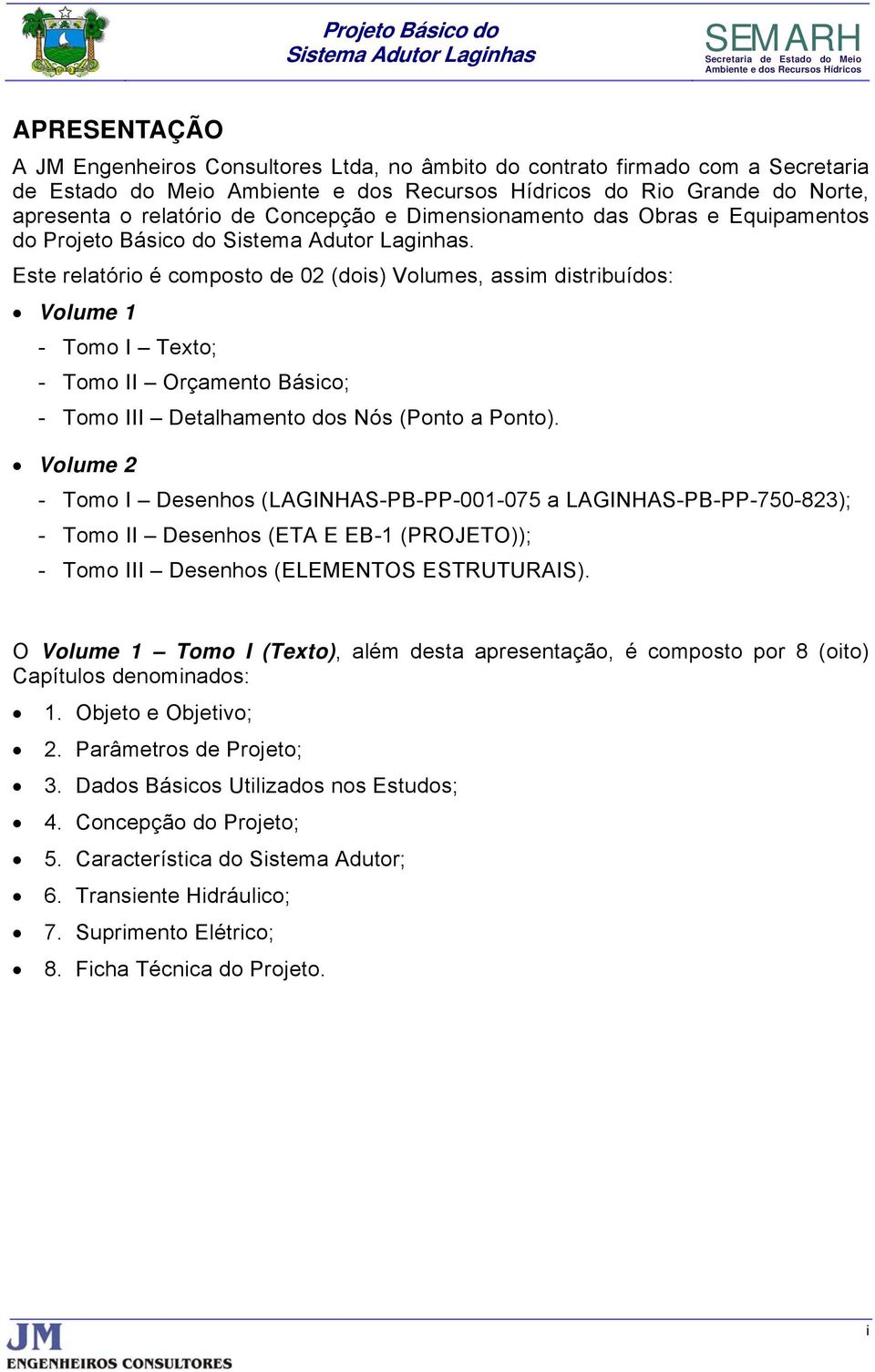 Este relatório é composto de 02 (dois) Volumes, assim distribuídos: Volume 1 - Tomo I Texto; - Tomo II Orçamento Básico; - Tomo III Detalhamento dos Nós (Ponto a Ponto).