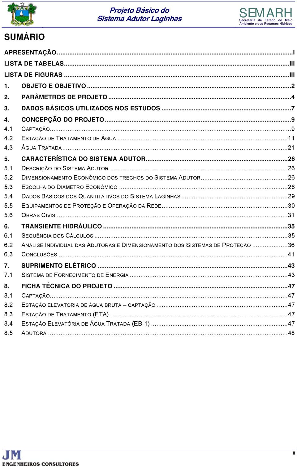 .. 26 5.3 ESCOLHA DO DIÂMETRO ECONÔMICO... 28 5.4 DADOS BÁSICOS DOS QUANTITATIVOS DO SISTEMA LAGINHAS... 29 5.5 EQUIPAMENTOS DE PROTEÇÃO E OPERAÇÃO DA REDE... 30 5.6 OBRAS CIVIS... 31 6.