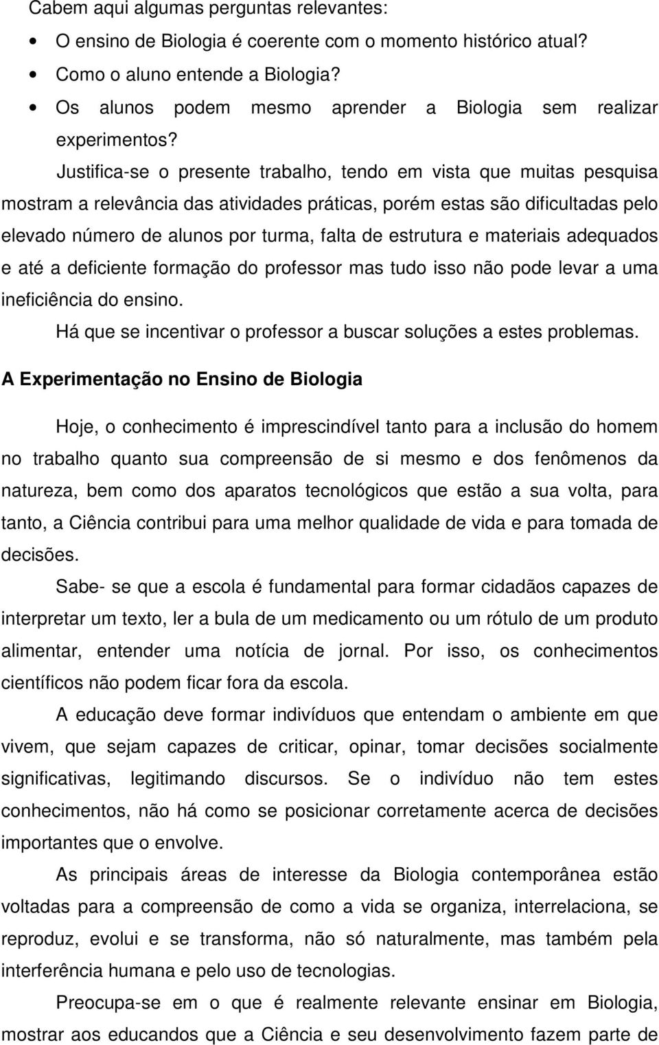 Justifica-se o presente trabalho, tendo em vista que muitas pesquisa mostram a relevância das atividades práticas, porém estas são dificultadas pelo elevado número de alunos por turma, falta de