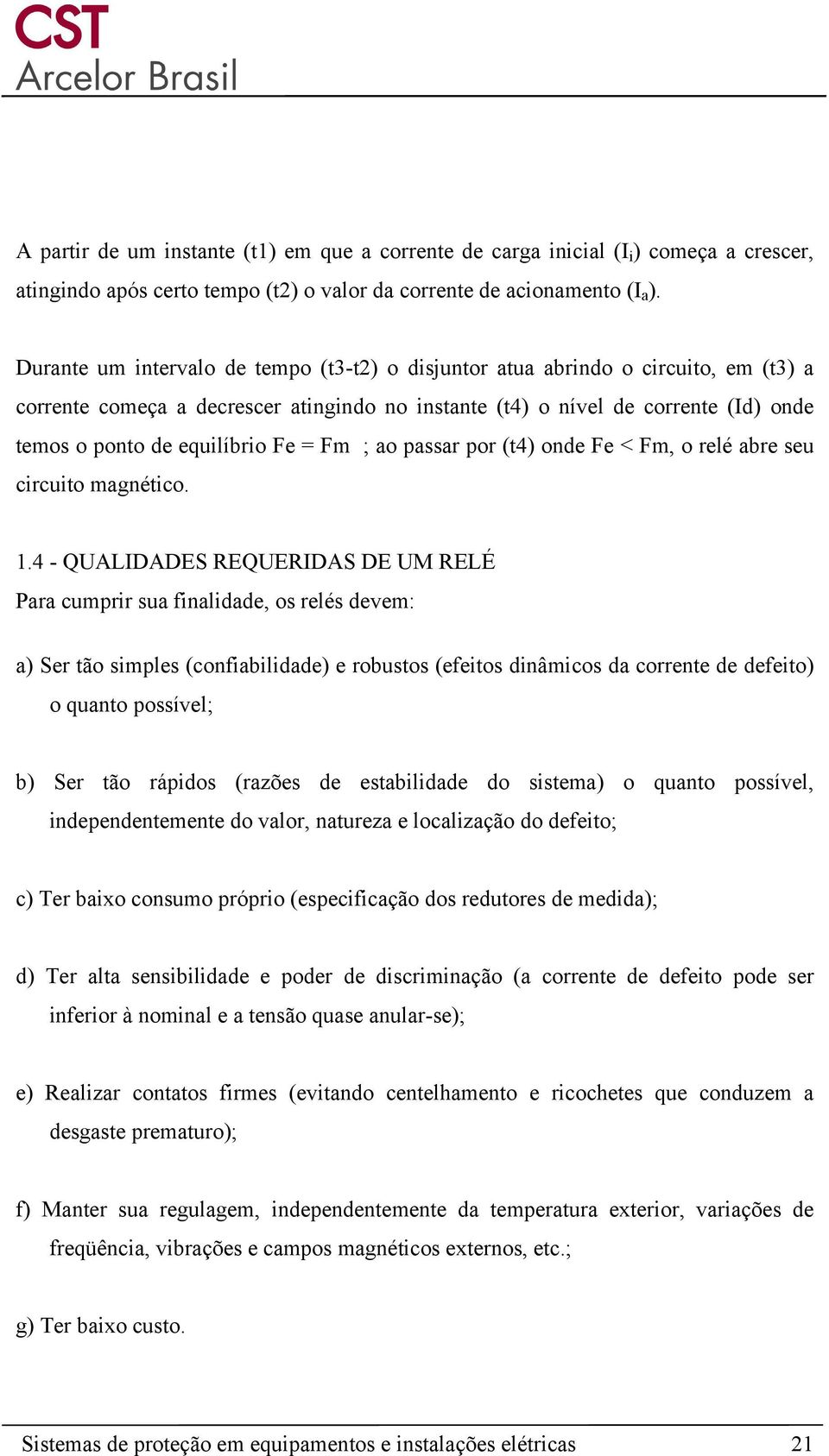 Fe = Fm ; ao passar por (t4) onde Fe < Fm, o relé abre seu circuito magnético. 1.