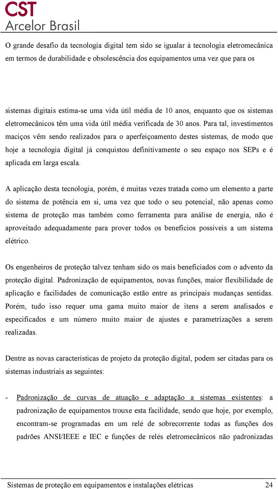 Para tal, investimentos maciços vêm sendo realizados para o aperfeiçoamento destes sistemas, de modo que hoje a tecnologia digital já conquistou definitivamente o seu espaço nos SEPs e é aplicada em