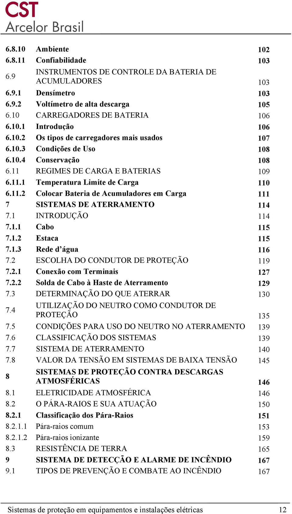 REGIMES DE CARGA E BATERIAS 109 6.11.1 Temperatura Limite de Carga 110 6.11.2 Colocar Bateria de Acumuladores em Carga 111 7 SISTEMAS DE ATERRAMENTO 114 7.1 INTRODUÇÃO 114 7.1.1 Cabo 115 7.1.2 Estaca 115 7.