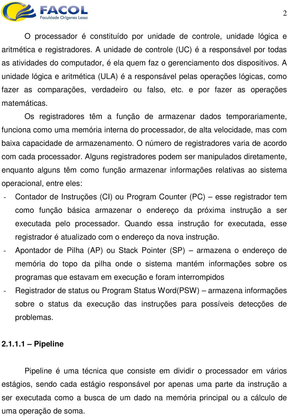 A unidade lógica e aritmética (ULA) é a responsável pelas operações lógicas, como fazer as comparações, verdadeiro ou falso, etc. e por fazer as operações matemáticas.