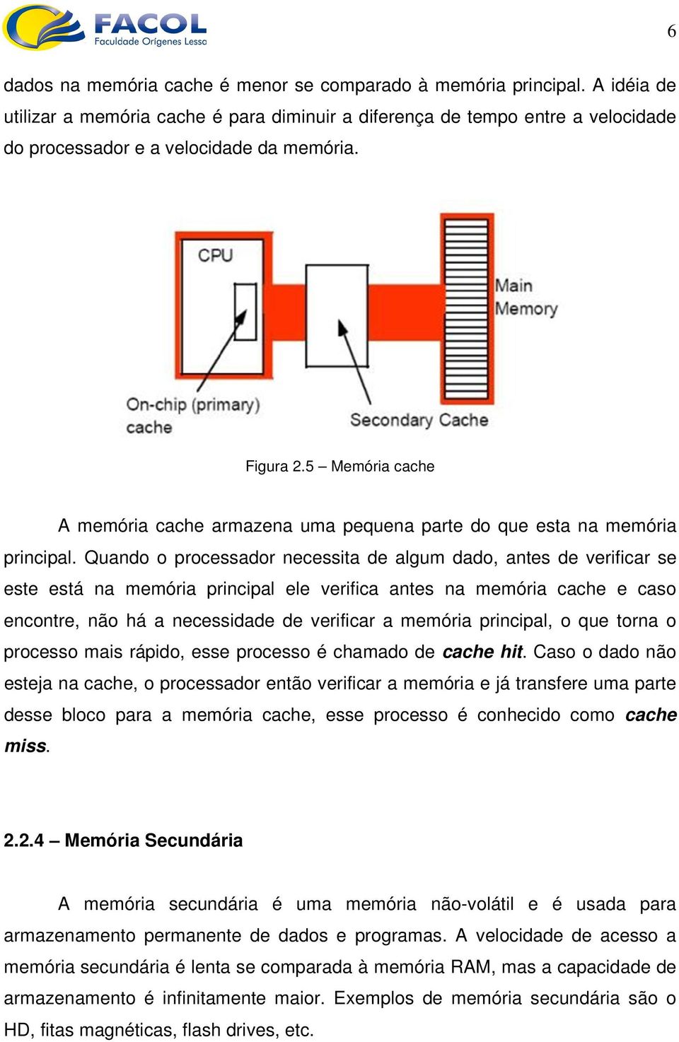 Quando o processador necessita de algum dado, antes de verificar se este está na memória principal ele verifica antes na memória cache e caso encontre, não há a necessidade de verificar a memória