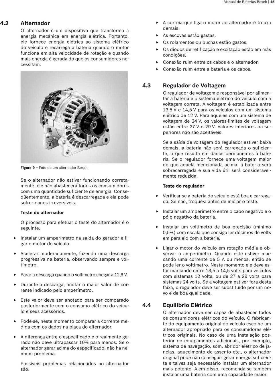 necessitam. A correia que liga o motor ao alternador é frouxa demais. As escovas estão gastas. Os rolamentos ou buchas estão gastos. Os diodos de retificação e excitação estão em más condições.