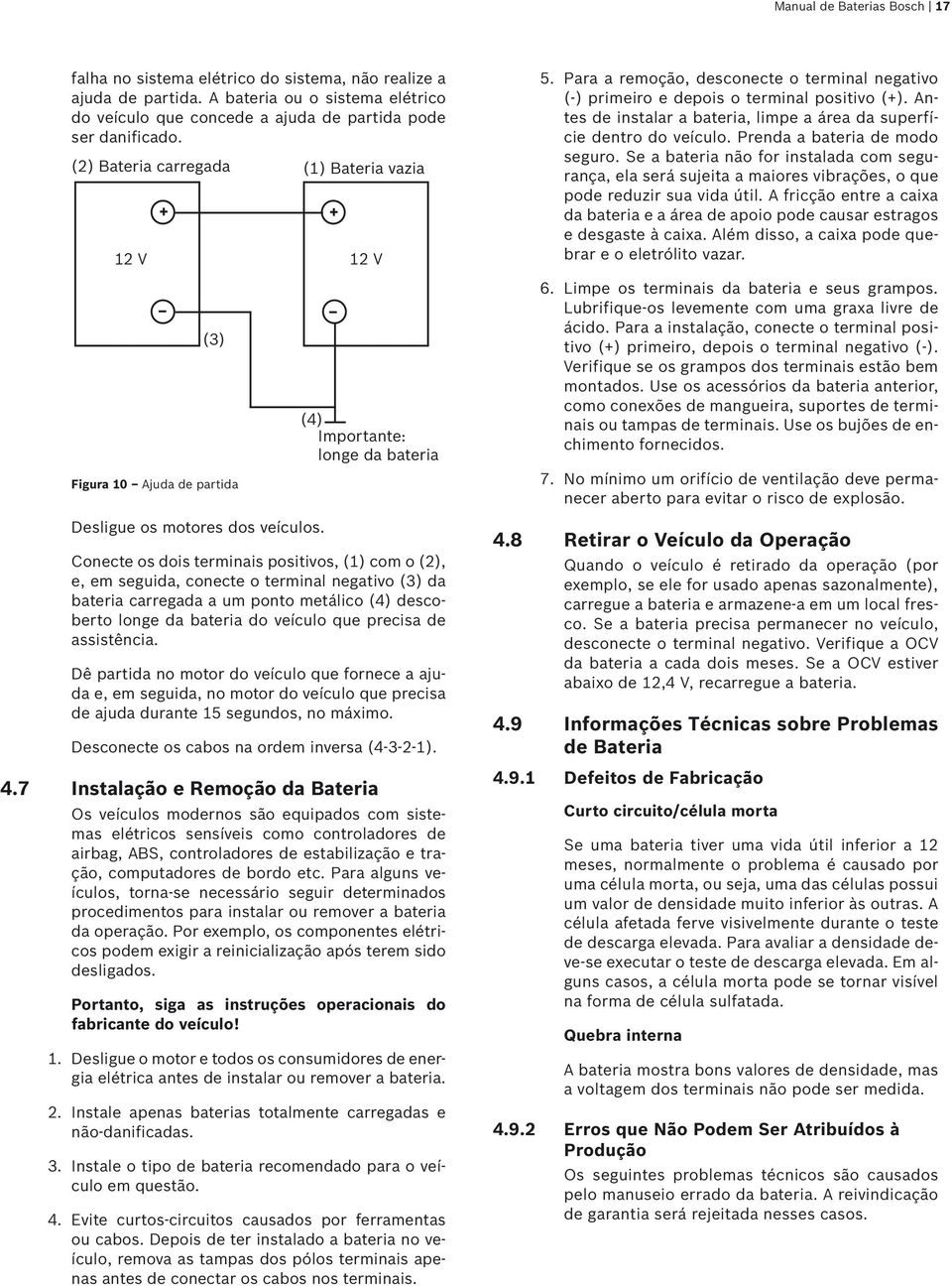 (1) Bateria vazia (4) Importante: longe da bateria Conecte os dois terminais positivos, (1) com o (2), e, em seguida, conecte o terminal negativo (3) da bateria carregada a um ponto metálico (4)