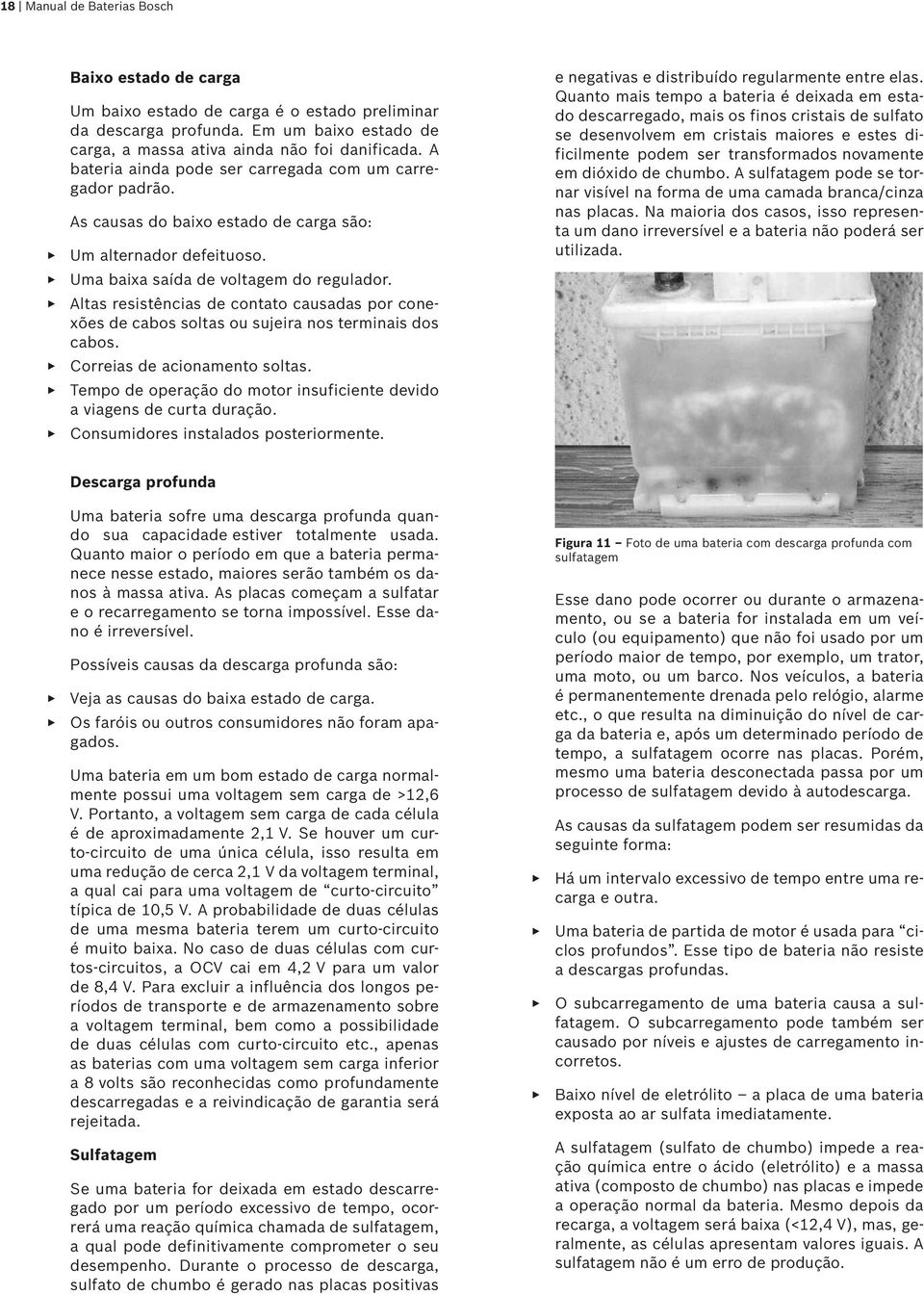 Altas resistências de contato causadas por conexões de cabos soltas ou sujeira nos terminais dos cabos. Correias de acionamento soltas.