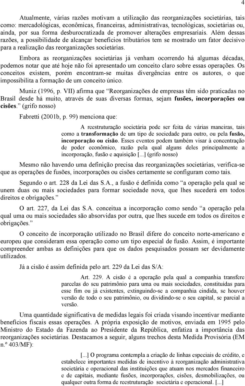 Além dessas razões, a possibilidade de alcançar benefícios tributários tem se mostrado um fator decisivo para a realização das reorganizações societárias.