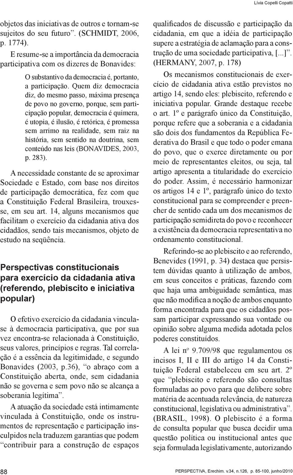 Quem diz democracia diz, do mesmo passo, máxima presença de povo no governo, porque, sem participação popular, democracia é quimera, é utopia, é ilusão, é retórica, é promessa sem arrimo na