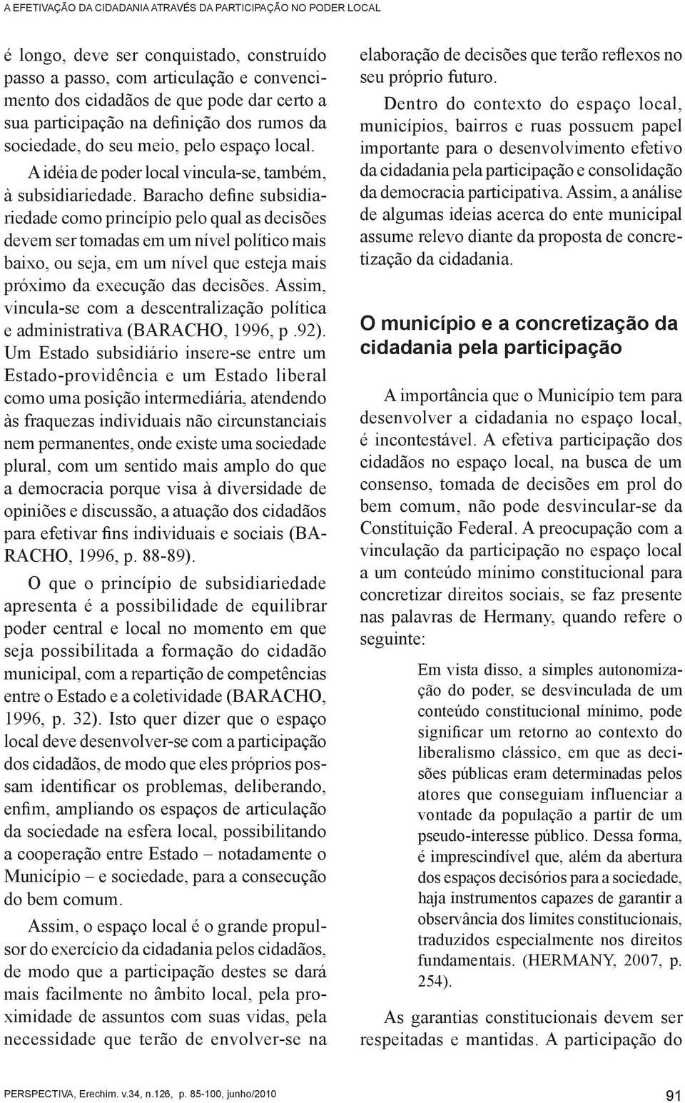 Baracho define subsidiariedade como princípio pelo qual as decisões devem ser tomadas em um nível político mais baixo, ou seja, em um nível que esteja mais próximo da execução das decisões.