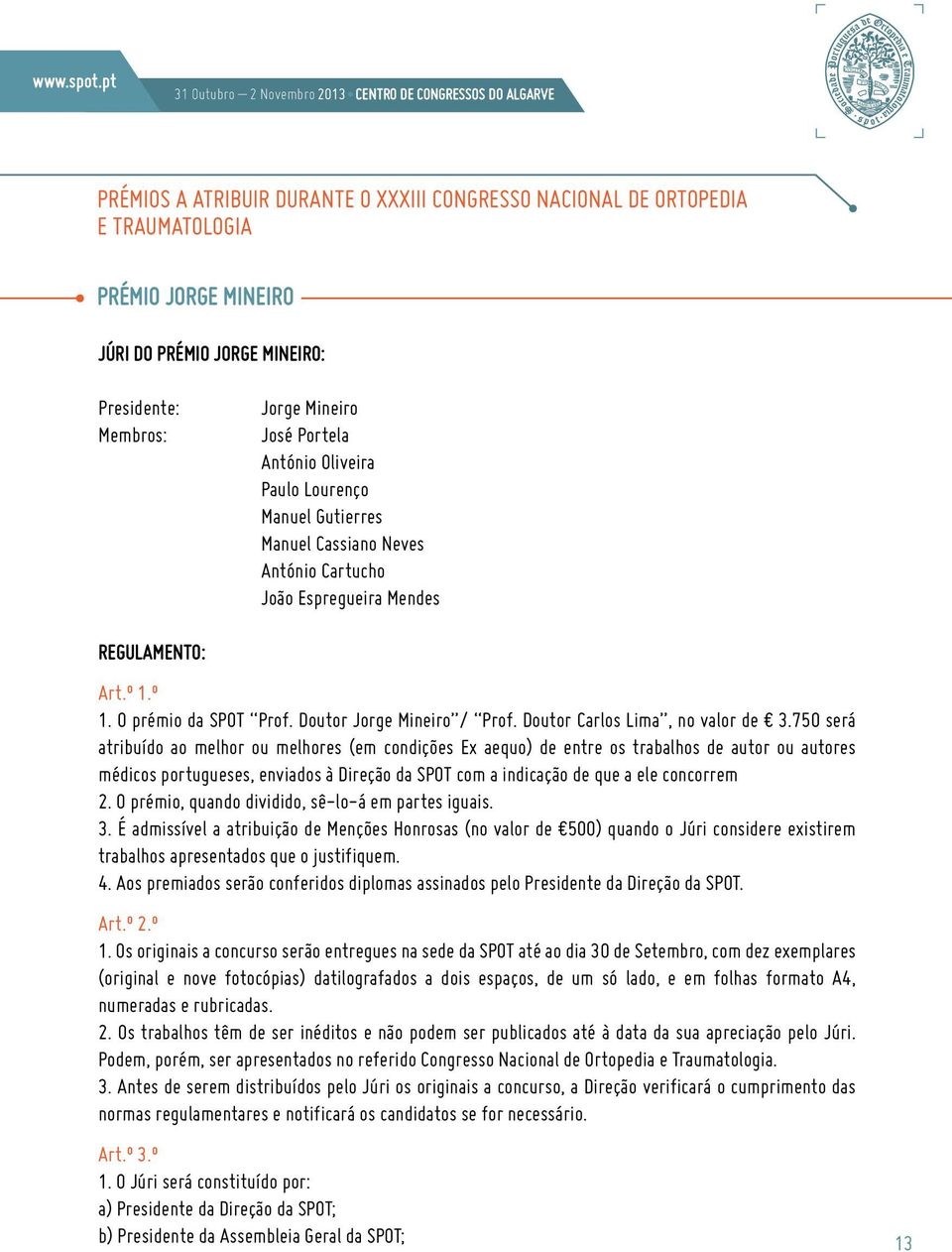 Presidente: Membros: Jorge Mineiro José Portela António Oliveira Paulo Lourenço Manuel Gutierres Manuel Cassiano Neves António Cartucho João Espregueira Mendes REGULAMENTO: Art.º 1.