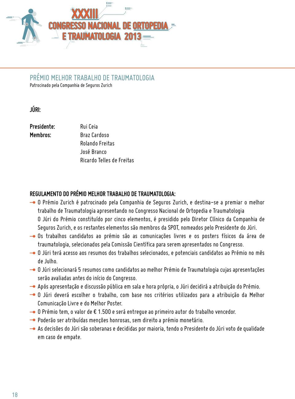 Nacional de Ortopedia e Traumatologia O Júri do Prémio constituído por cinco elementos, é presidido pelo Diretor Clínico da Companhia de Seguros Zurich, e os restantes elementos são membros da SPOT,