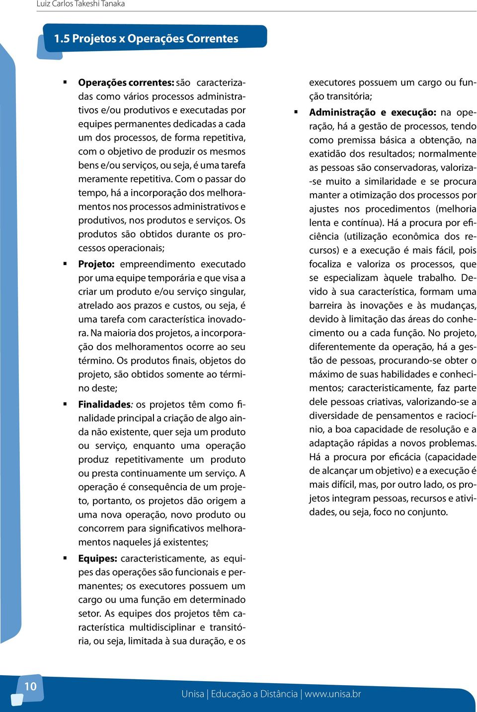 de forma repetitiva, com o objetivo de produzir os mesmos bens e/ou serviços, ou seja, é uma tarefa meramente repetitiva.