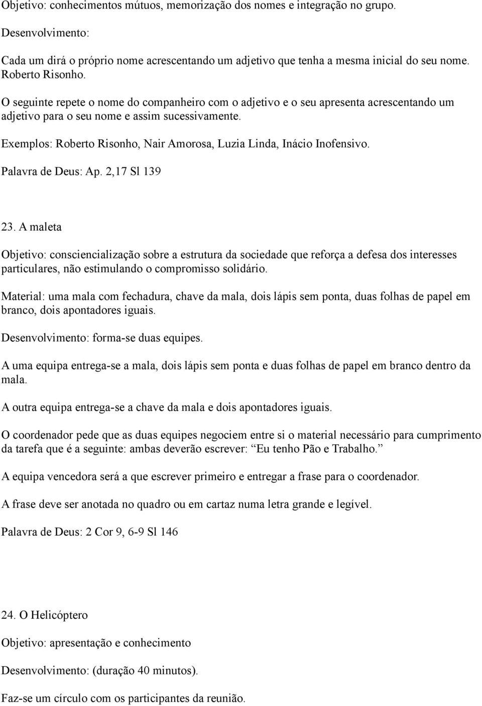 Exemplos: Roberto Risonho, Nair Amorosa, Luzia Linda, Inácio Inofensivo. Palavra de Deus: Ap. 2,17 Sl 139 23.