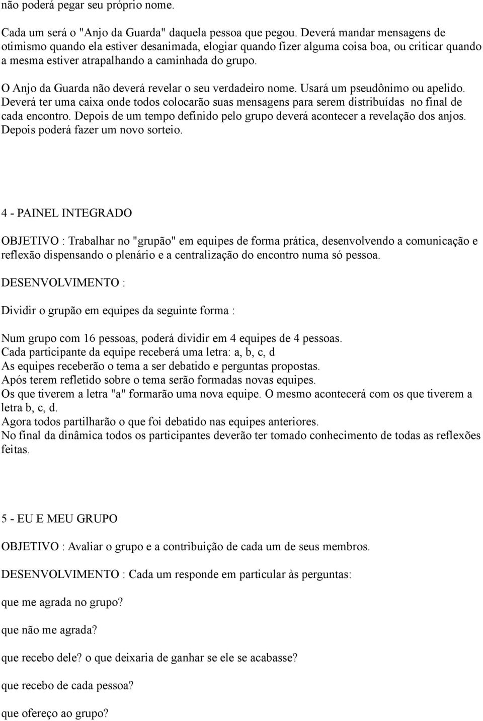 O Anjo da Guarda não deverá revelar o seu verdadeiro nome. Usará um pseudônimo ou apelido. Deverá ter uma caixa onde todos colocarão suas mensagens para serem distribuídas no final de cada encontro.