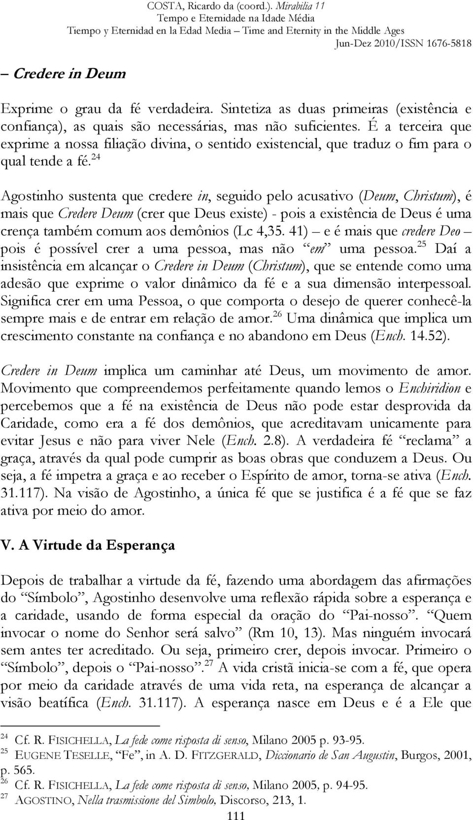 24 Agostinho sustenta que credere in, seguido pelo acusativo (Deum, Christum), é mais que Credere Deum (crer que Deus existe) - pois a existência de Deus é uma crença também comum aos demônios (Lc