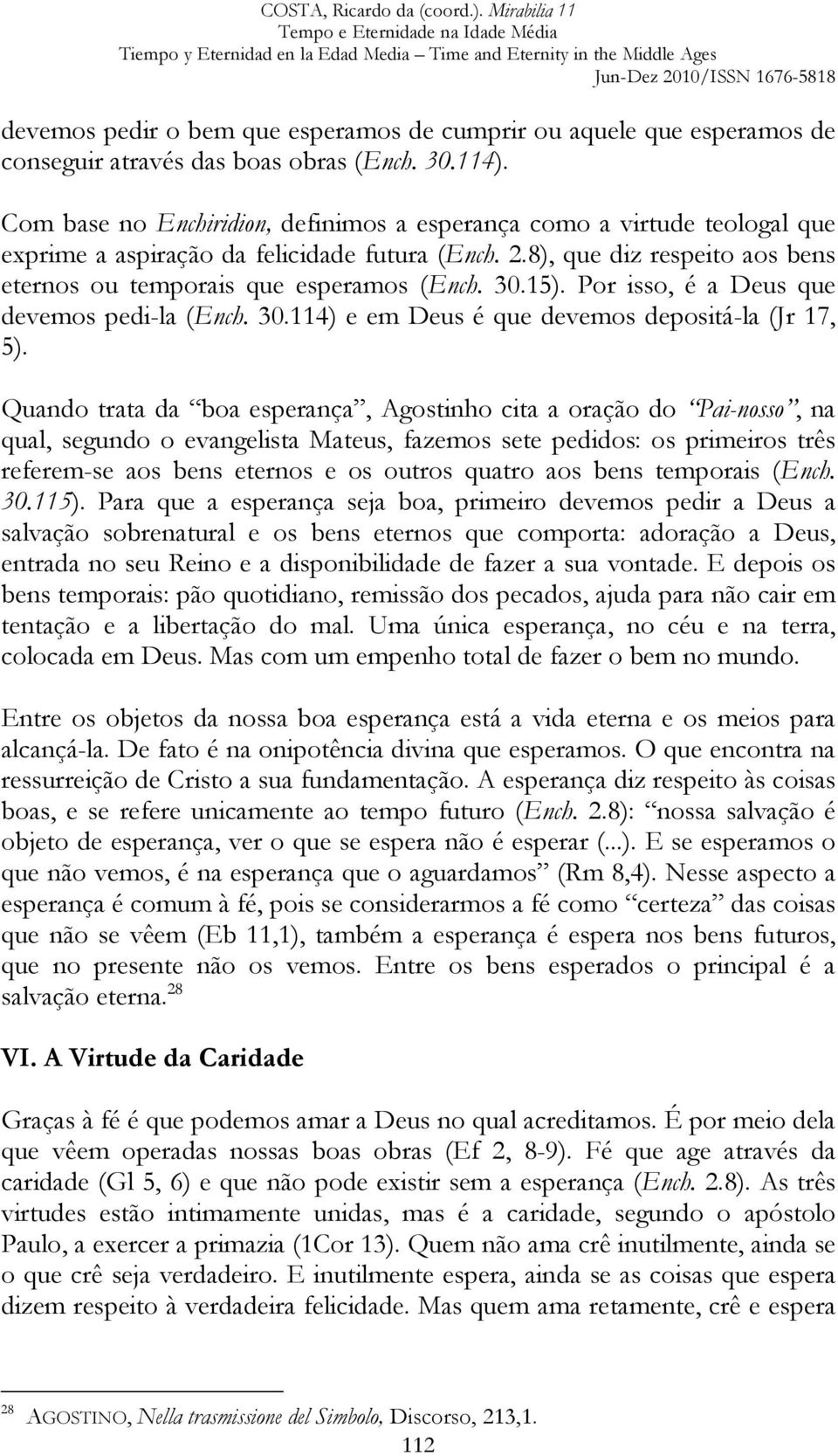 15). Por isso, é a Deus que devemos pedi-la (Ench. 30.114) e em Deus é que devemos depositá-la (Jr 17, 5).