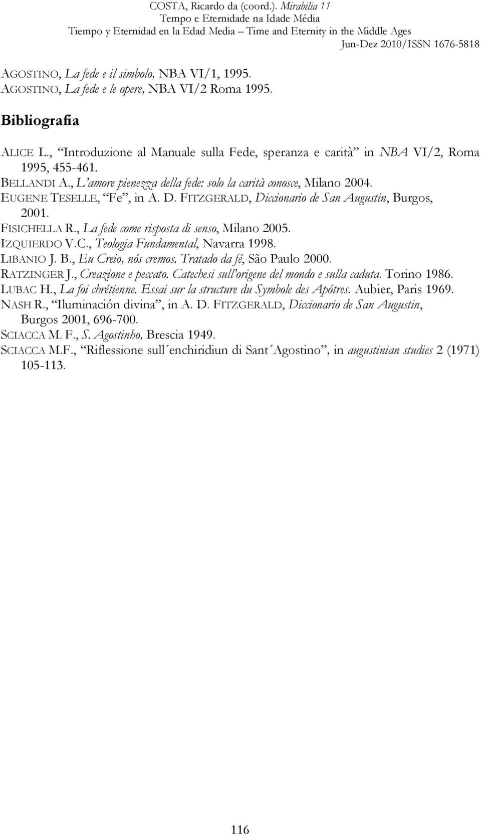 FITZGERALD, Diccionario de San Augustin, Burgos, 2001. FISICHELLA R., La fede come risposta di senso, Milano 2005. IZQUIERDO V.C., Teologia Fundamental, Navarra 1998. LIBANIO J. B., Eu Creio, nós cremos.