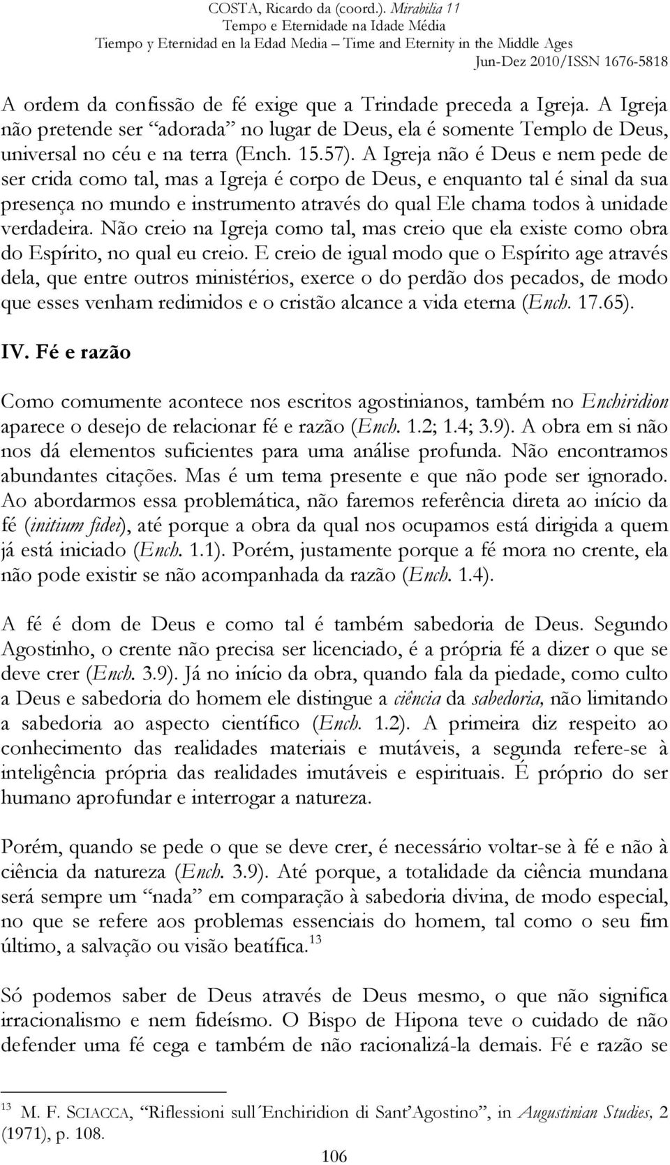 Não creio na Igreja como tal, mas creio que ela existe como obra do Espírito, no qual eu creio.