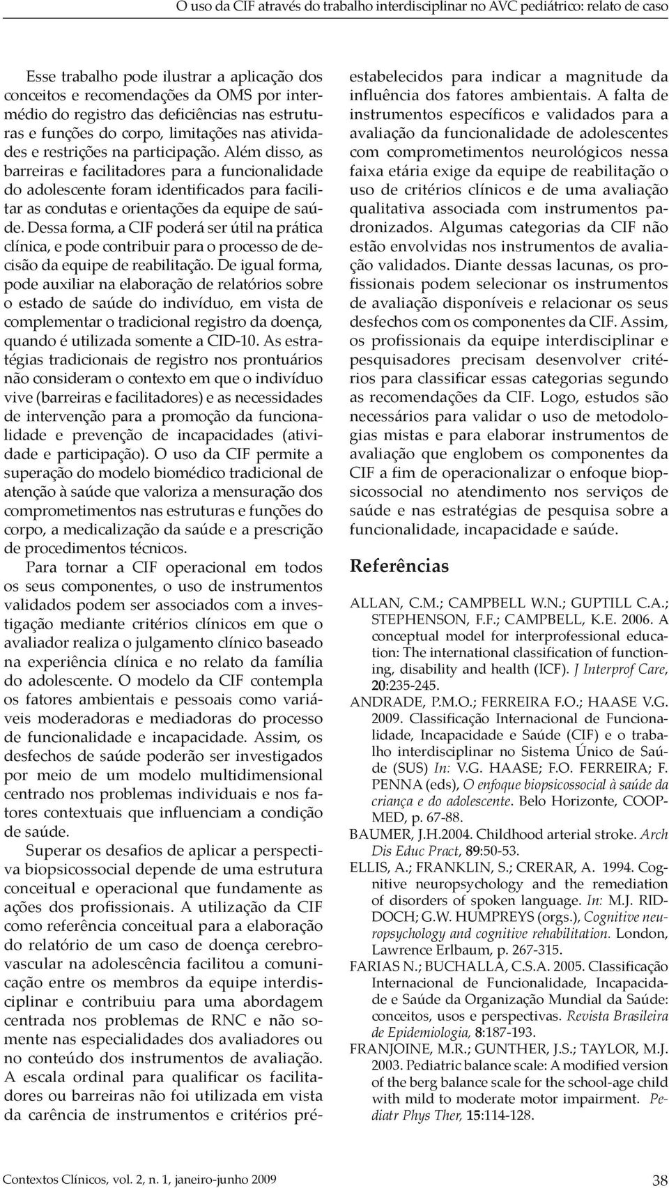 Além disso, as barreiras e facilitadores para a funcionalidade do adolescente foram identificados para facilitar as condutas e orientações da equipe de saúde.