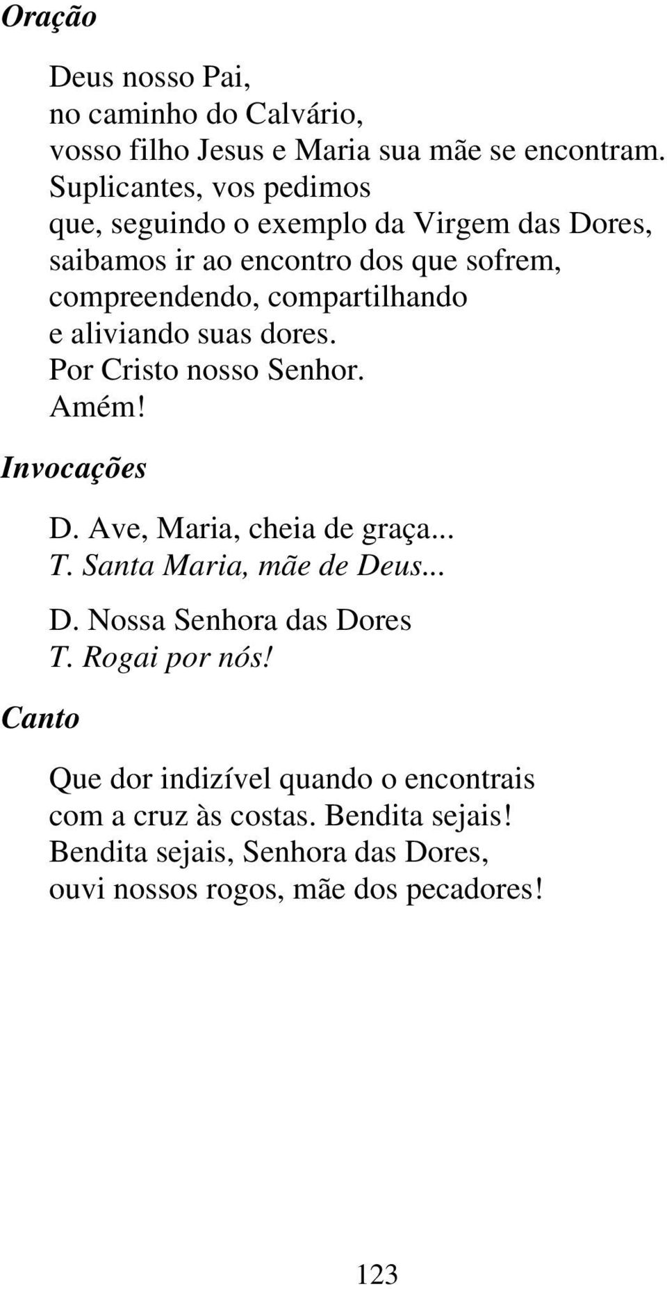 aliviando suas dores. Por Cristo nosso Senhor. Amém! Invocações D. Ave, Maria, cheia de graça... T. Santa Maria, mãe de Deus... D. Nossa Senhora das Dores T.