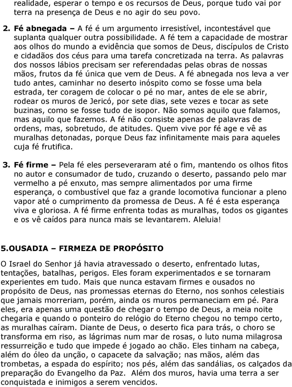 A fé tem a capacidade de mostrar aos olhos do mundo a evidência que somos de Deus, discípulos de Cristo e cidadãos dos céus para uma tarefa concretizada na terra.