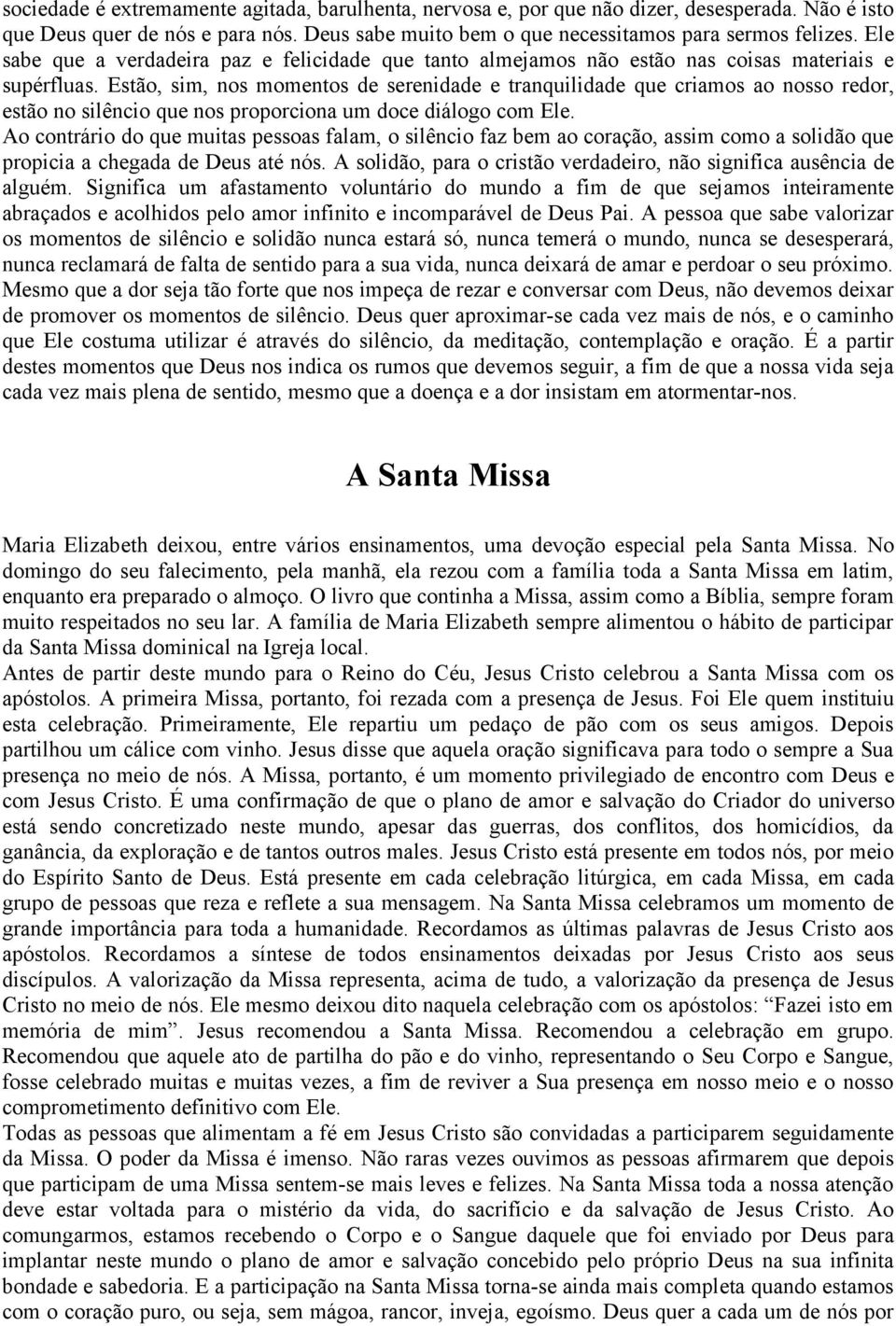 Estão, sim, nos momentos de serenidade e tranquilidade que criamos ao nosso redor, estão no silêncio que nos proporciona um doce diálogo com Ele.