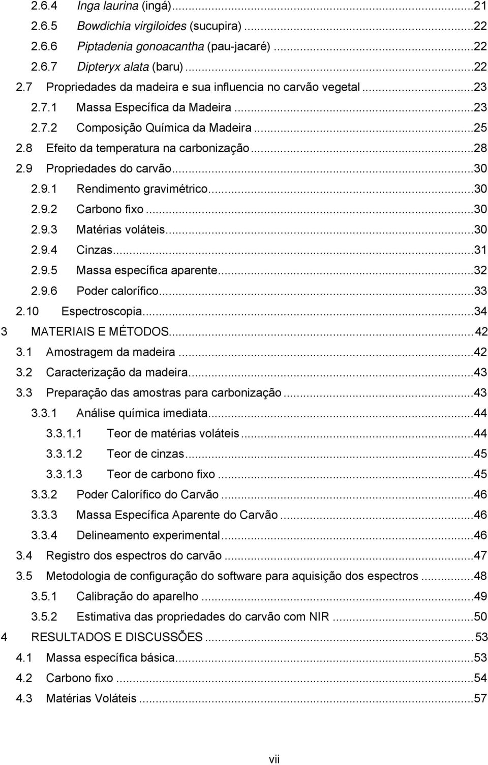 ..30 2.9.3 Matérias voláteis...30 2.9.4 Cinzas...31 2.9.5 Massa específica aparente...32 2.9.6 Poder calorífico...33 2.10 Espectroscopia...34 3 MATERIAIS E MÉTODOS...42 3.1 Amostragem da madeira...42 3.2 Caracterização da madeira.