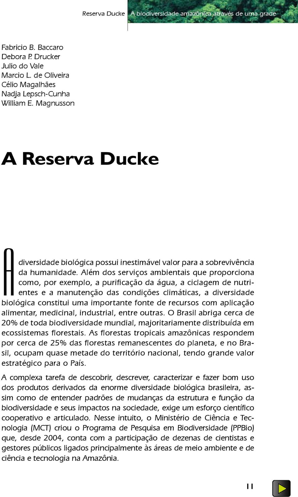 Além dos serviços ambientais que proporciona como, por exemplo, a purificação da água, a ciclagem de nutrientes e a manutenção das condições climáticas, a diversidade biológica constitui uma