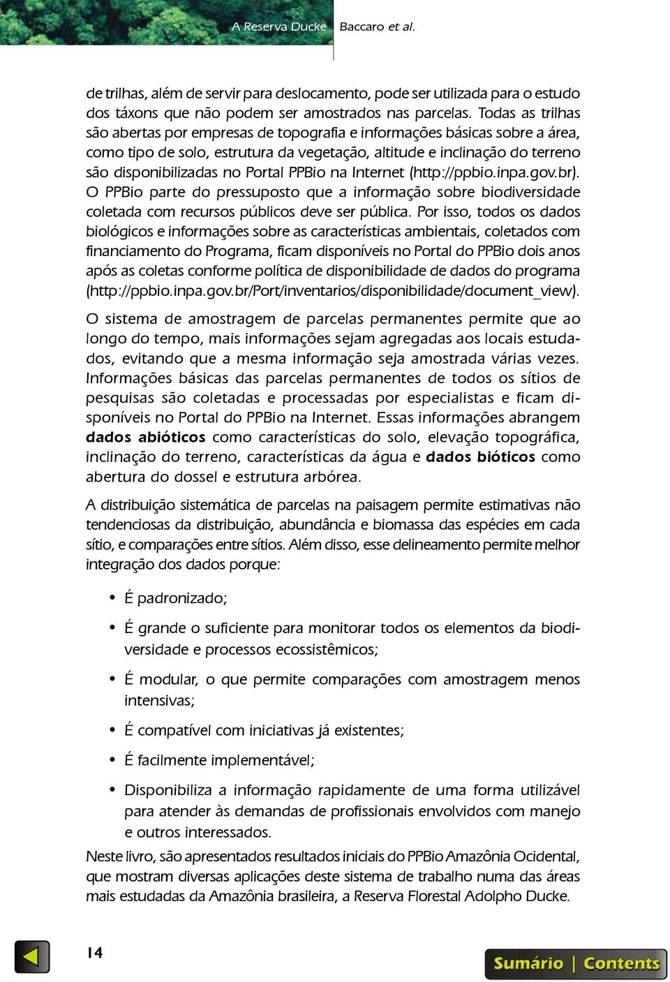 PPBio na Internet (http://ppbio.inpa.gov.br). O PPBio parte do pressuposto que a informação sobre biodiversidade coletada com recursos públicos deve ser pública.