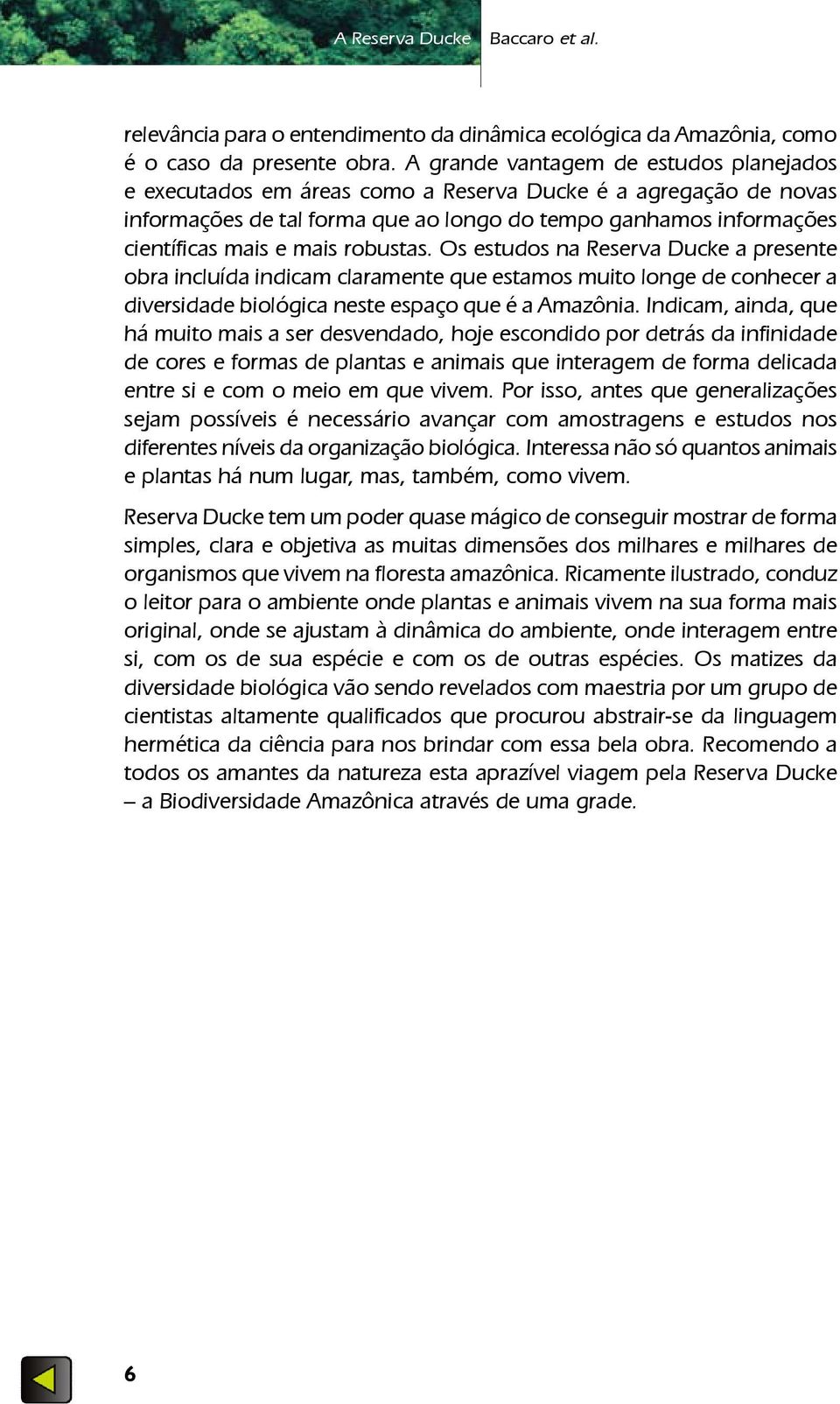 robustas. Os estudos na Reserva Ducke a presente obra incluída indicam claramente que estamos muito longe de conhecer a diversidade biológica neste espaço que é a Amazônia.