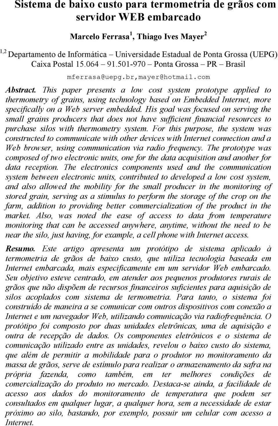 This paper presents a low cost system prototype applied to thermometry of grains, using technology based on Embedded Internet, more specifically on a Web server embedded.