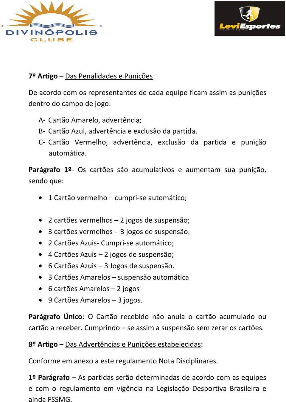 Parágrafo 1º- Os cartões são acumulativos e aumentam sua punição, sendo que: 1 Cartão vermelho cumpri-se automático; 2 cartões vermelhos 2 jogos de suspensão; 3 cartões vermelhos - 3 jogos de