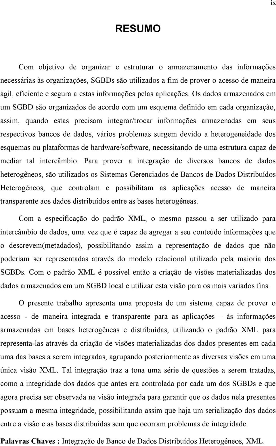 Os dados armazenados em um SGBD são organizados de acordo com um esquema definido em cada organização, assim, quando estas precisam integrar/trocar informações armazenadas em seus respectivos bancos