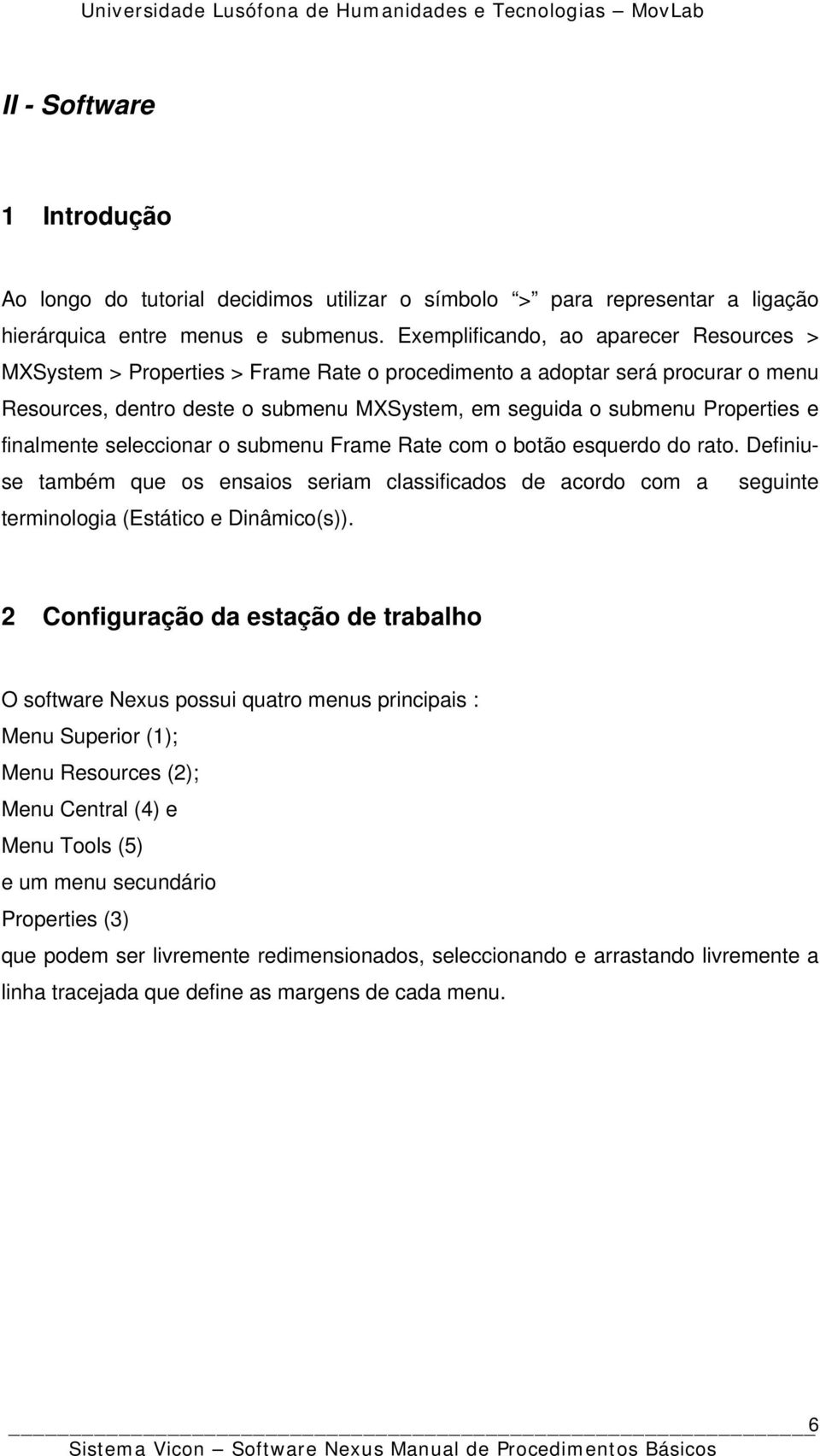 finalmente seleccionar o submenu Frame Rate com o botão esquerdo do rato. Definiuse também que os ensaios seriam classificados de acordo com a seguinte terminologia (Estático e Dinâmico(s)).