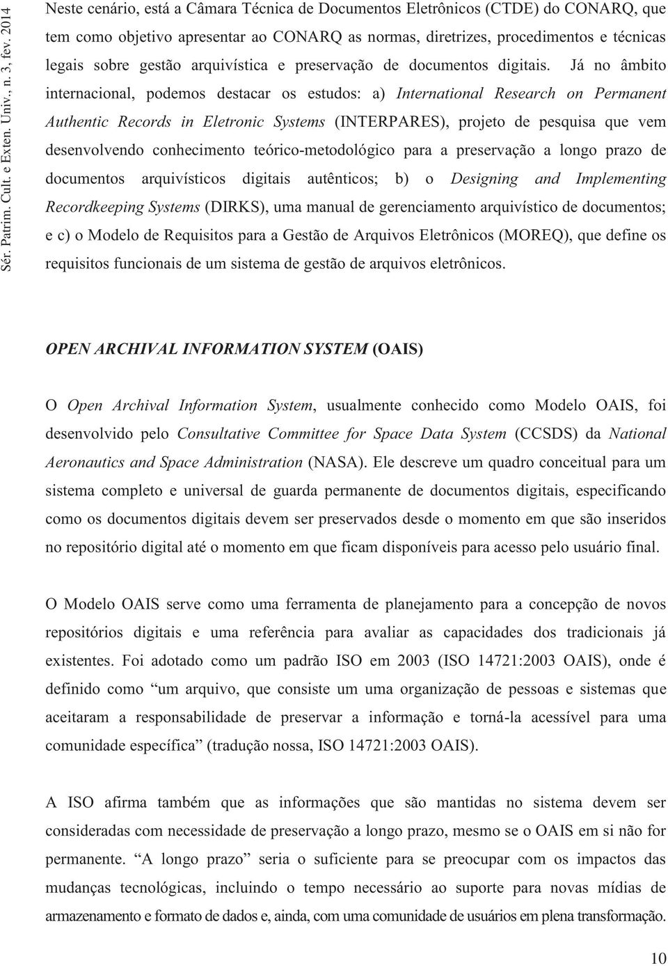 Já no âmbito internacional, podemos destacar os estudos: a) International Research on Permanent Authentic Records in Eletronic Systems (INTERPARES), projeto de pesquisa que vem desenvolvendo