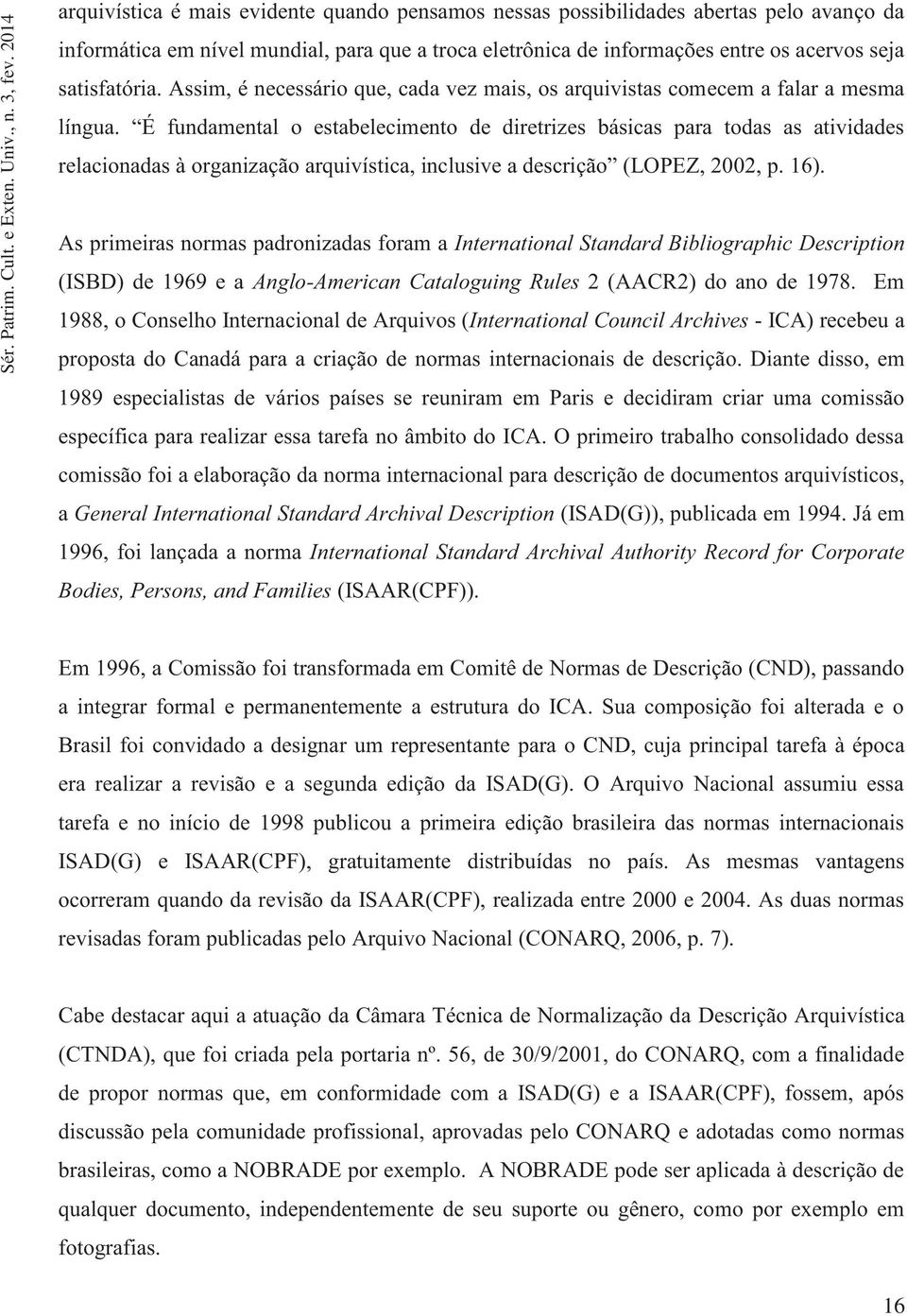 É fundamental o estabelecimento de diretrizes básicas para todas as atividades relacionadas à organização arquivística, inclusive a descrição (LOPEZ, 2002, p. 16).