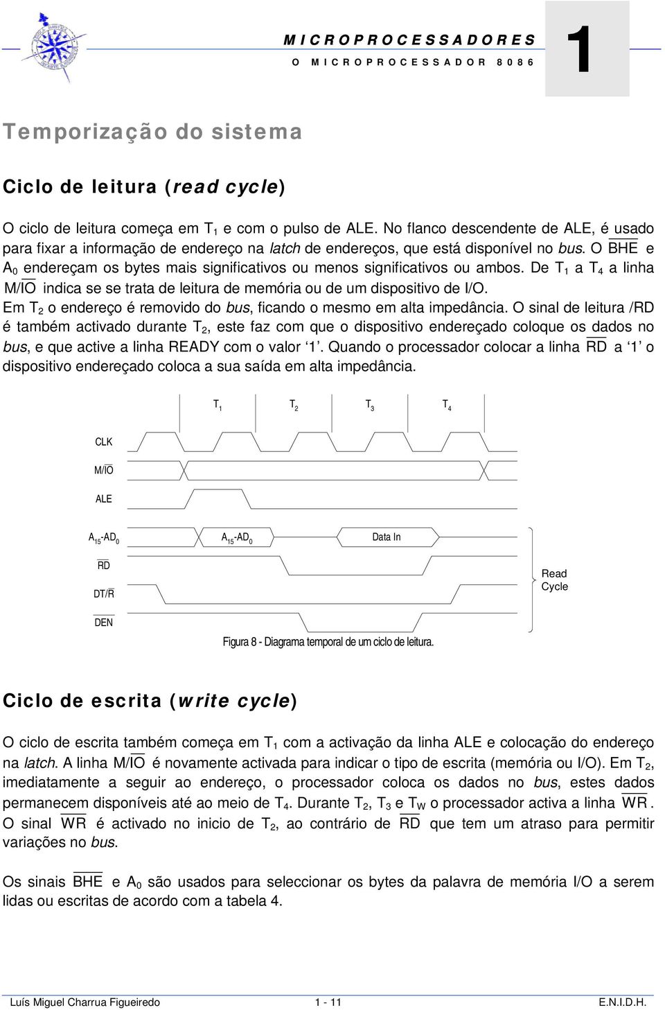 O BHE e A 0 endereçam os bytes mais significativos ou menos significativos ou ambos. De T 1 a T 4 a linha M/IO indica se se trata de leitura de memória ou de um dispositivo de I/O.