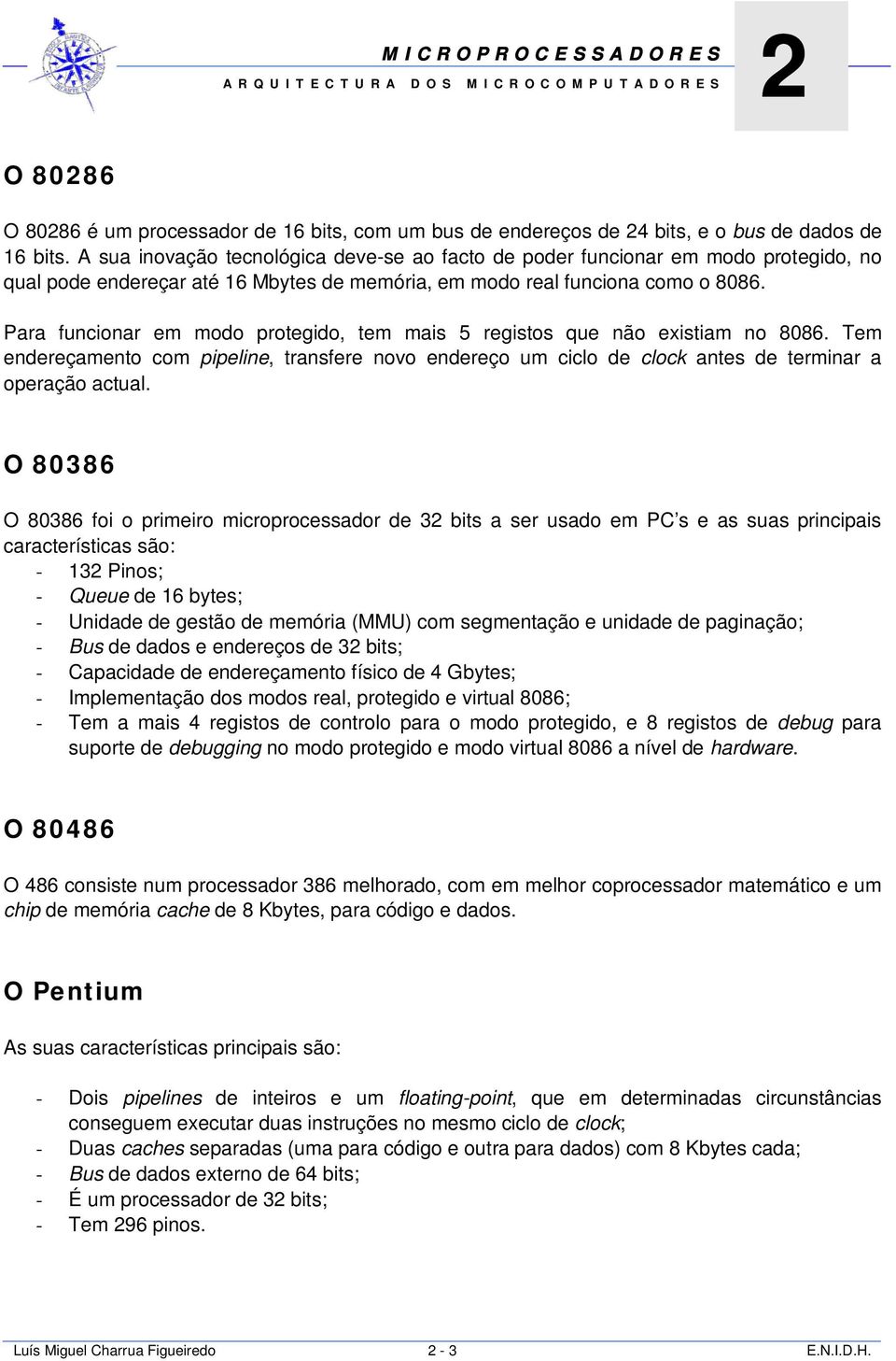 Para funcionar em modo protegido, tem mais 5 registos que não existiam no 8086. Tem endereçamento com pipeline, transfere novo endereço um ciclo de clock antes de terminar a operação actual.