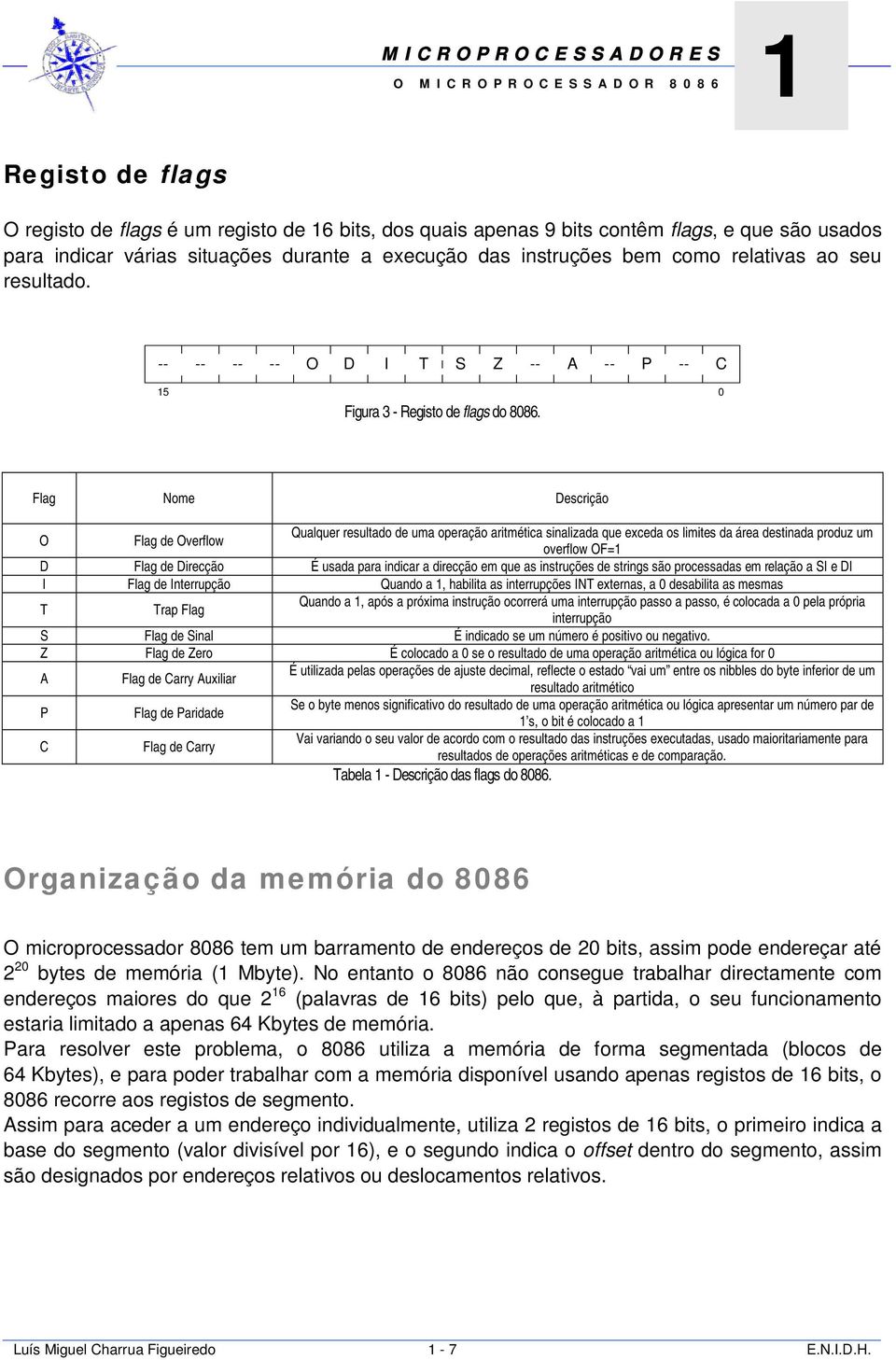 Flag Nome Descrição O Flag de Overflow Qualquer resultado de uma operação aritmética sinalizada que exceda os limites da área destinada produz um overflow OF=1 D Flag de Direcção É usada para indicar