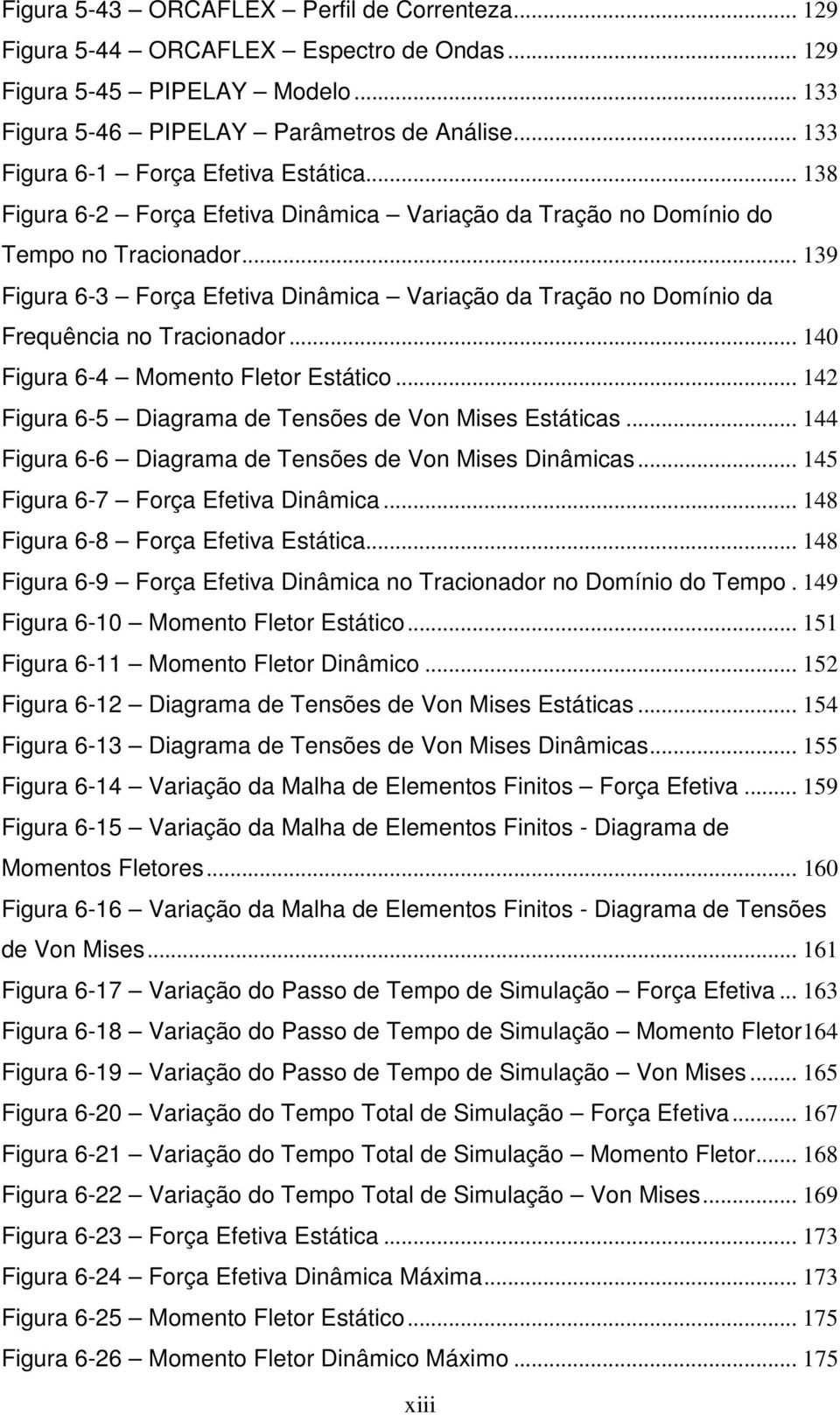 .. 139 Figura 6-3 Força Efetiva Dinâmica Variação da Tração no Domínio da Frequência no Tracionador... 140 Figura 6-4 Momento Fletor Estático.