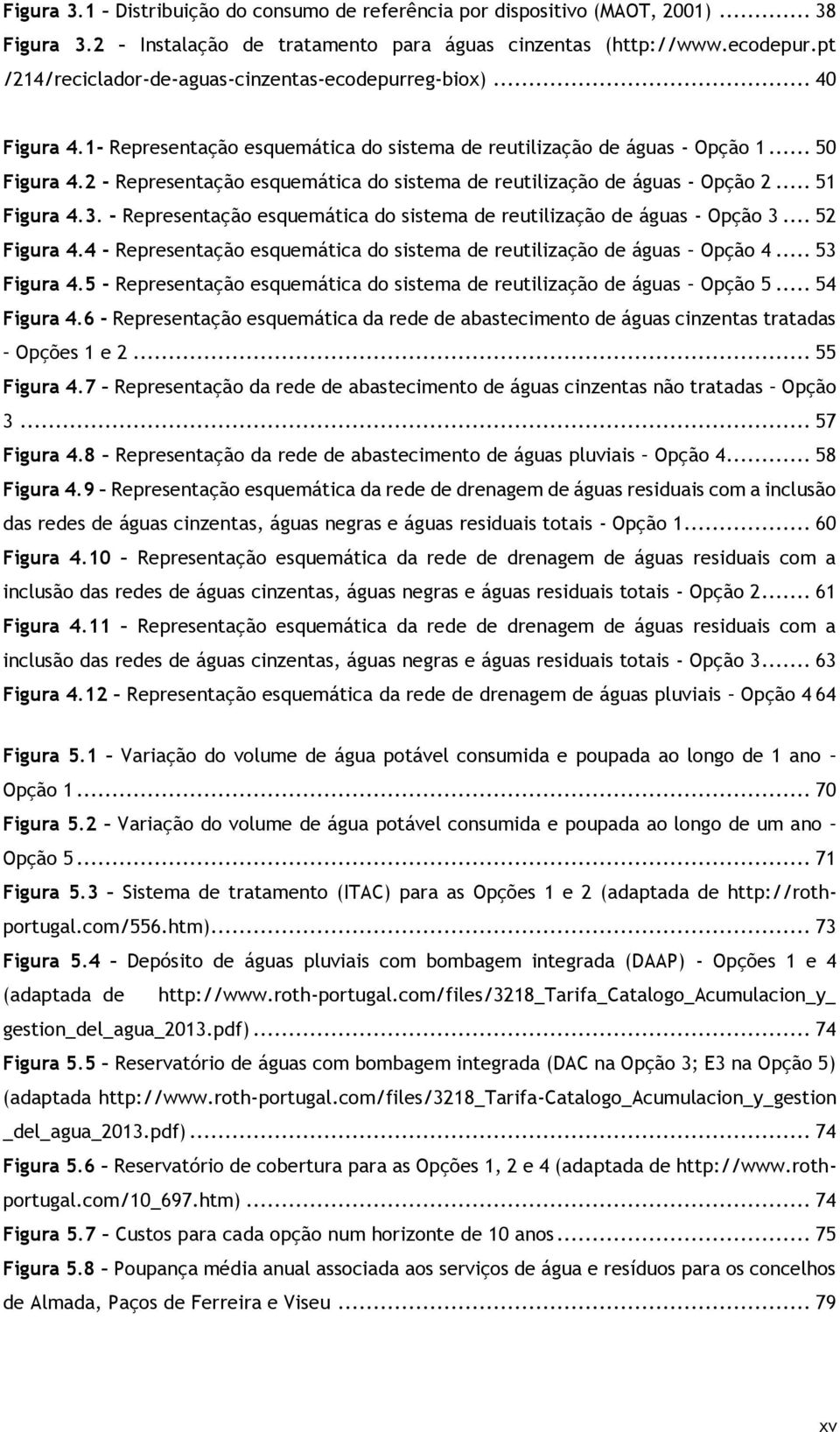 2 - Representação esquemática do sistema de reutilização de águas - Opção 2... 51 Figura 4.3. - Representação esquemática do sistema de reutilização de águas - Opção 3... 52 Figura 4.