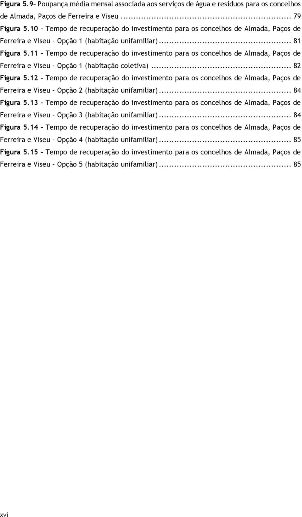 11 Tempo de recuperação do investimento para os concelhos de Almada, Paços de Ferreira e Viseu Opção 1 (habitação coletiva)... 82 Figura 5.