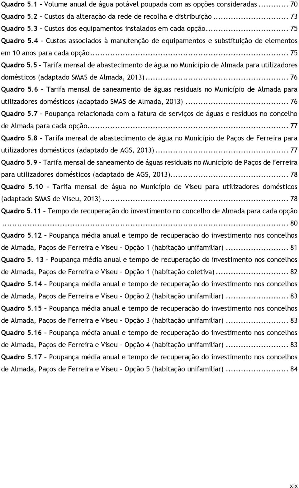 .. 76 Quadro 5.6 Tarifa mensal de saneamento de águas residuais no Município de Almada para utilizadores domésticos (adaptado SMAS de Almada, 2013)... 76 Quadro 5.7 Poupança relacionada com a fatura de serviços de águas e resíduos no concelho de Almada para cada opção.