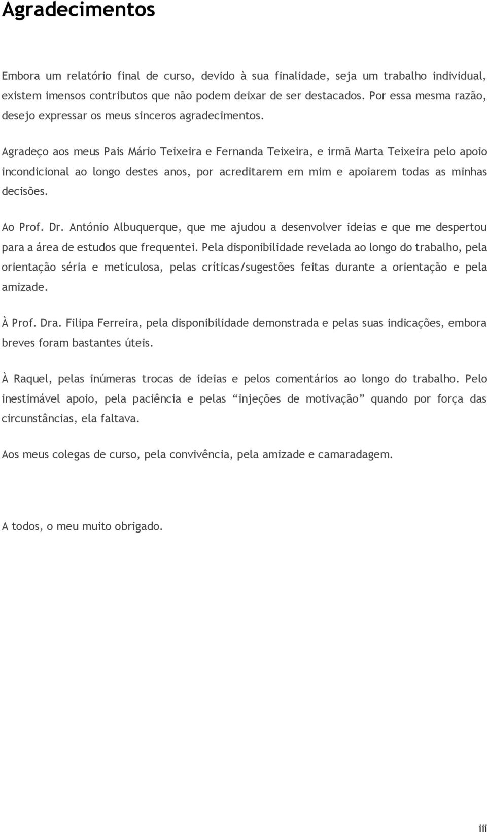 Agradeço aos meus Pais Mário Teixeira e Fernanda Teixeira, e irmã Marta Teixeira pelo apoio incondicional ao longo destes anos, por acreditarem em mim e apoiarem todas as minhas decisões. Ao Prof. Dr.