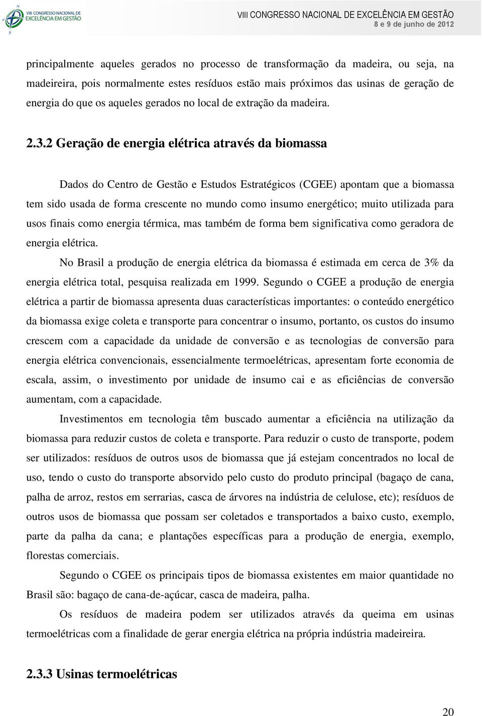 2 Geração de energia elétrica através da biomassa Dados do Centro de Gestão e Estudos Estratégicos (CGEE) apontam que a biomassa tem sido usada de forma crescente no mundo como insumo energético;