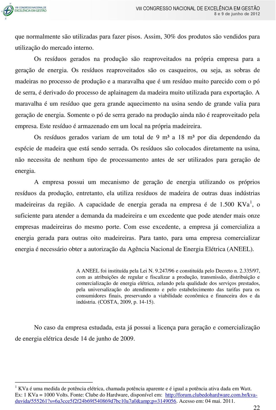 Os resíduos reaproveitados são os casqueiros, ou seja, as sobras de madeiras no processo de produção e a maravalha que é um resíduo muito parecido com o pó de serra, é derivado do processo de