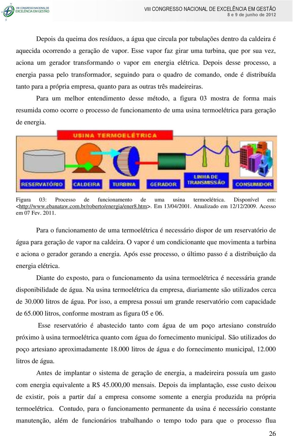 Depois desse processo, a energia passa pelo transformador, seguindo para o quadro de comando, onde é distribuída tanto para a própria empresa, quanto para as outras três madeireiras.